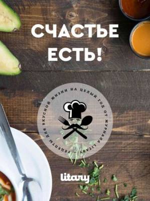 Счастье есть! Рецепты для вкусной жизни на целый год от журнала Litary