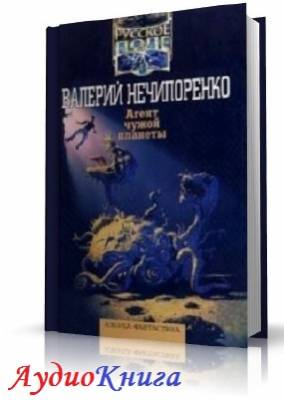 Нечипоренко Валерий - Агент чужой планеты (АудиоКнига)