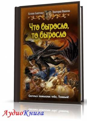 Баштовая Ксения, Иванова Виктория - Что выросло, то выросло (АудиоКнига)