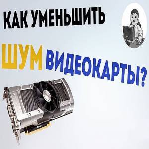 Как уменьшить шум видеокарты? Управляем вентиляторами (2016)