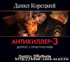 Данил Корецкий - Антикиллер-3: Допрос с пристрастием (аудиокнига)