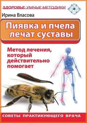 Ирина Власова - Пиявка и пчела лечат суставы. Метод лечения, который действительно помогает